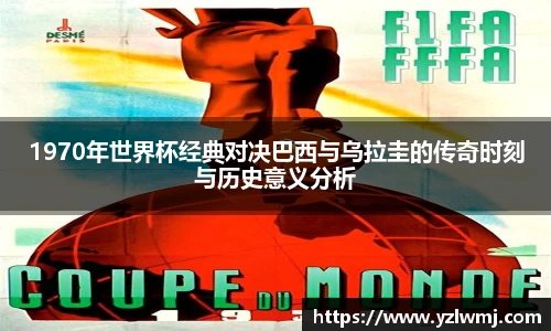 1970年世界杯经典对决巴西与乌拉圭的传奇时刻与历史意义分析