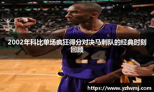 2002年科比单场疯狂得分对决马刺队的经典时刻回顾