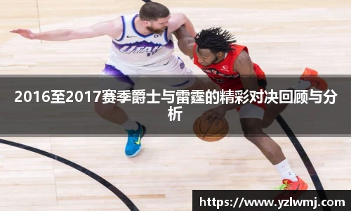 2016至2017赛季爵士与雷霆的精彩对决回顾与分析