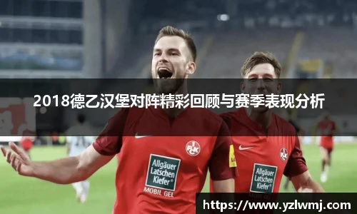 2018德乙汉堡对阵精彩回顾与赛季表现分析