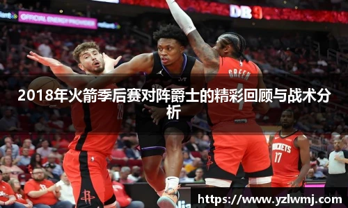 2018年火箭季后赛对阵爵士的精彩回顾与战术分析