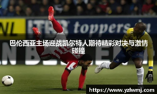 巴伦西亚主场迎战凯尔特人期待精彩对决与激情碰撞