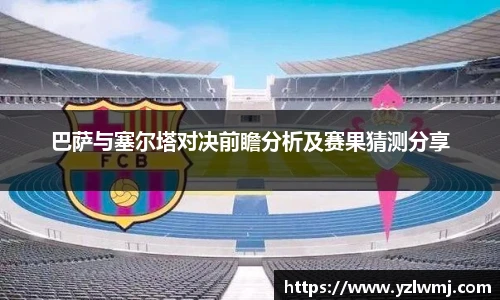 巴萨与塞尔塔对决前瞻分析及赛果猜测分享