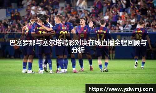 巴塞罗那与塞尔塔精彩对决在线直播全程回顾与分析