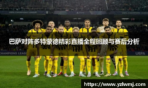 巴萨对阵多特蒙德精彩直播全程回顾与赛后分析
