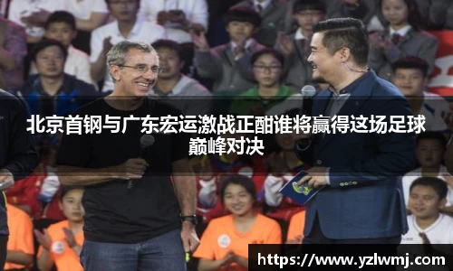 北京首钢与广东宏运激战正酣谁将赢得这场足球巅峰对决