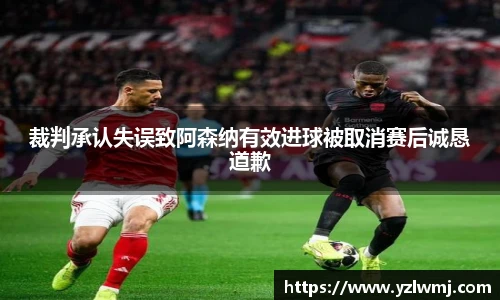 裁判承认失误致阿森纳有效进球被取消赛后诚恳道歉
