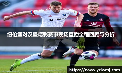 纽伦堡对汉堡精彩赛事现场直播全程回顾与分析