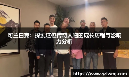 可兰白克：探索这位传奇人物的成长历程与影响力分析